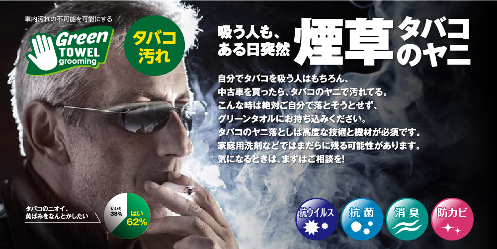 吸う人も、ある日突然煙草のヤニ。自分でタバコを吸う人はもちろん、中古車を買ったら、タバコのヤニで汚れてる。こんな時は絶対ご自分で落とそうとせず、グリーンタオルにお持ち込みください。